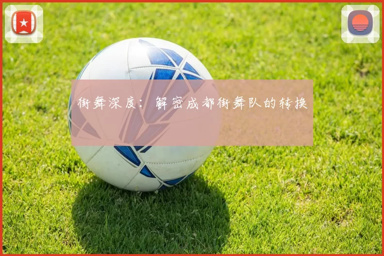 街舞深度：解密成都街舞队的转换