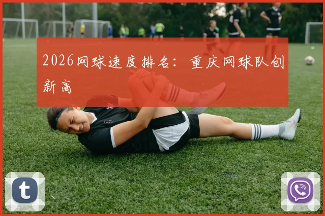 2026网球速度排名：重庆网球队创新高