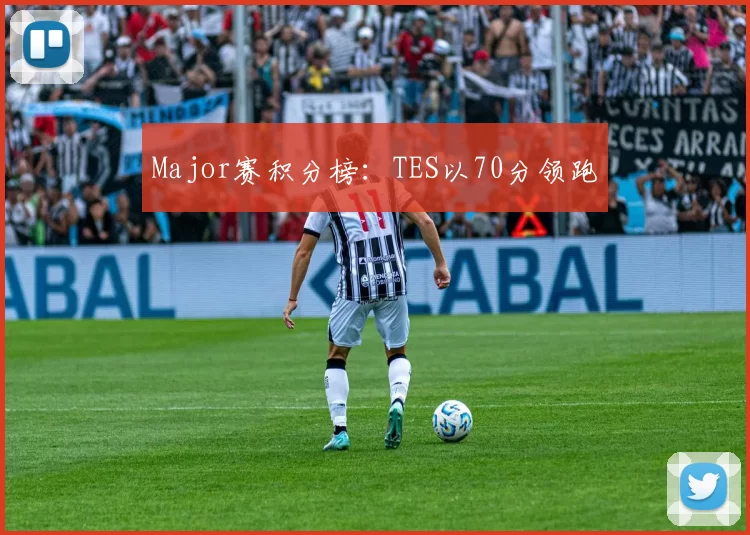 Major赛积分榜：TES以70分领跑