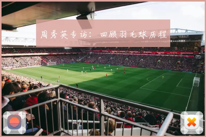 周秀英专访：回顾羽毛球历程